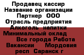 Продавец-кассир › Название организации ­ Партнер, ООО › Отрасль предприятия ­ Алкоголь, напитки › Минимальный оклад ­ 45 000 - Все города Работа » Вакансии   . Мордовия респ.,Саранск г.